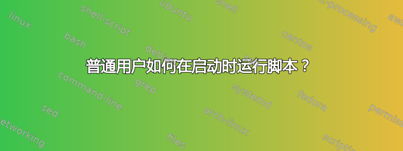 普通用户如何在启动时运行脚本？