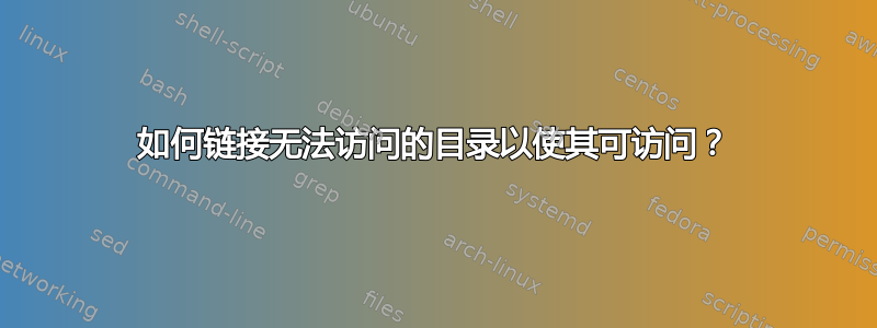 如何链接无法访问的目录以使其可访问？