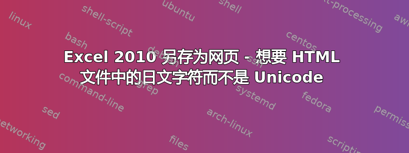 Excel 2010 另存为网页 - 想要 HTML 文件中的日文字符而不是 Unicode