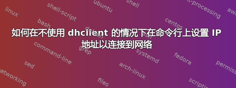 如何在不使用 dhclient 的情况下在命令行上设置 IP 地址以连接到网络