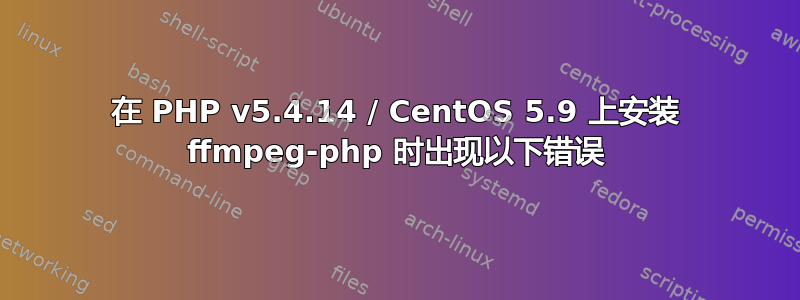 在 PHP v5.4.14 / CentOS 5.9 上安装 ffmpeg-php 时出现以下错误