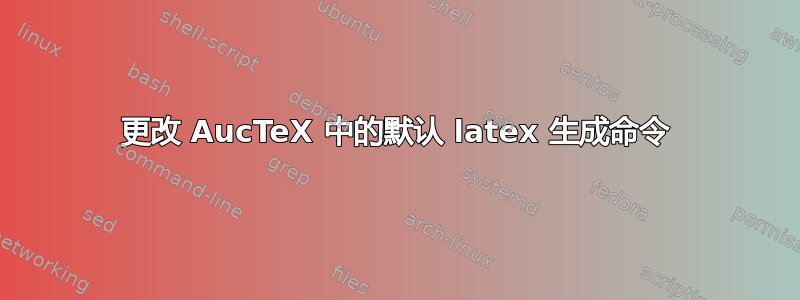 更改 AucTeX 中的默认 latex 生成命令