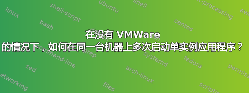 在没有 VMWare 的情况下，如何在同一台机器上多次启动单实例应用程序？