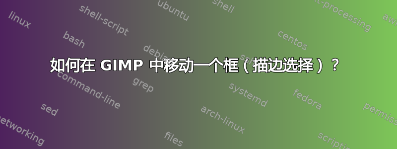 如何在 GIMP 中移动一个框（描边选择）？