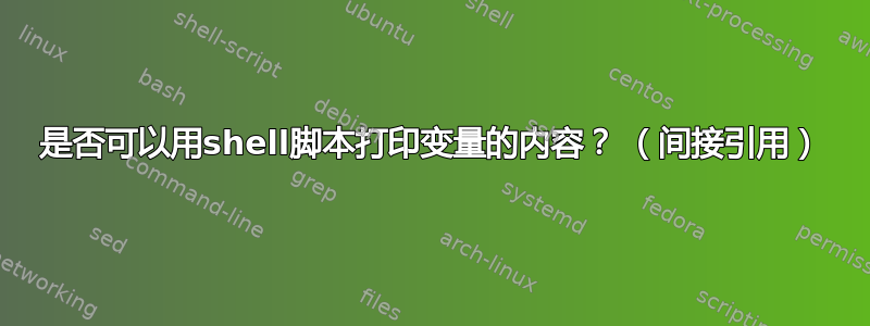 是否可以用shell脚本打印变量的内容？ （间接引用）