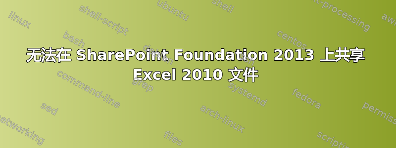 无法在 SharePoint Foundation 2013 上共享 Excel 2010 文件