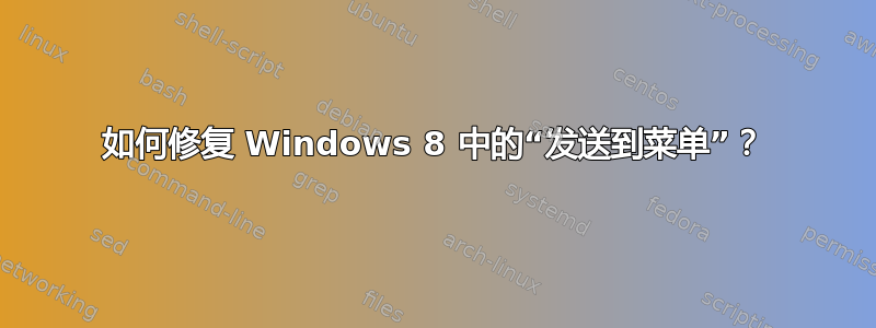 如何修复 Windows 8 中的“发送到菜单”？