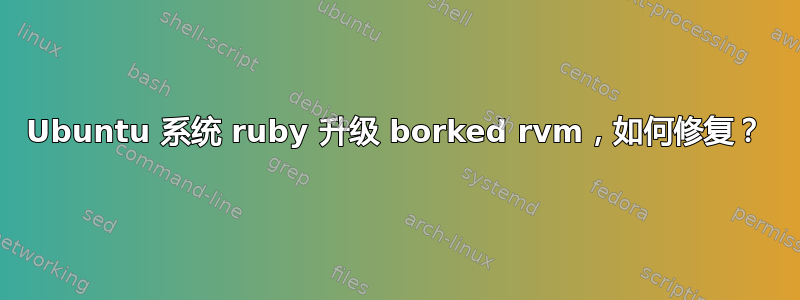 Ubuntu 系统 ruby​​ 升级 borked rvm，如何修复？