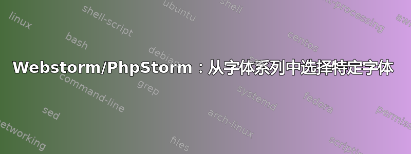 Webstorm/PhpStorm：从字体系列中选择特定字体