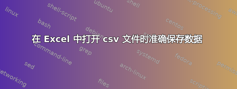 在 Excel 中打开 csv 文件时准确保存数据