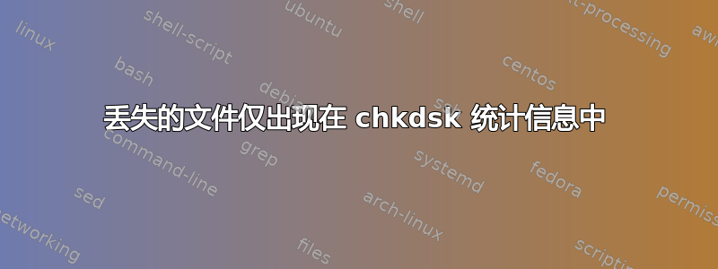 丢失的文件仅出现在 chkdsk 统计信息中