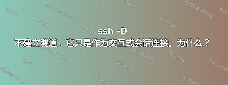 ssh -D 不建立隧道，它只是作为交互式会话连接。为什么？