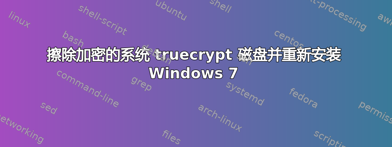 擦除加密的系统 truecrypt 磁盘并重新安装 Windows 7