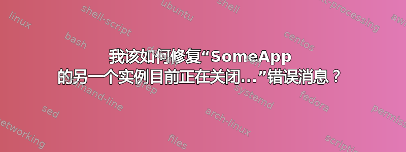 我该如何修复“SomeApp 的另一个实例目前正在关闭...”错误消息？