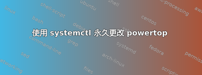 使用 systemctl 永久更改 powertop