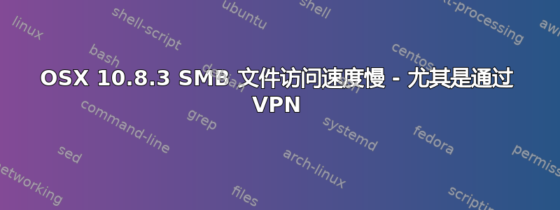 OSX 10.8.3 SMB 文件访问速度慢 - 尤其是通过 VPN