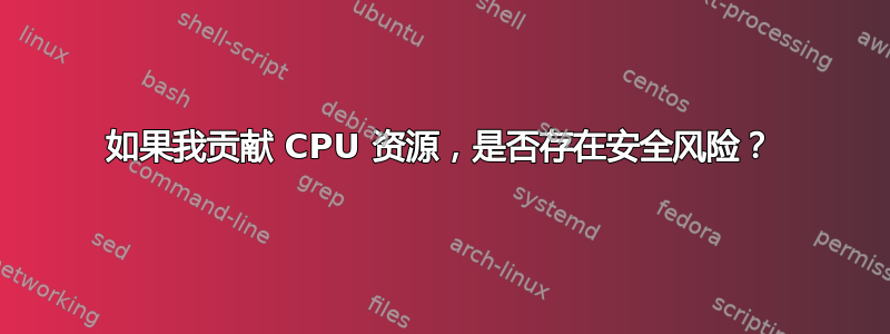 如果我贡献 CPU 资源，是否存在安全风险？