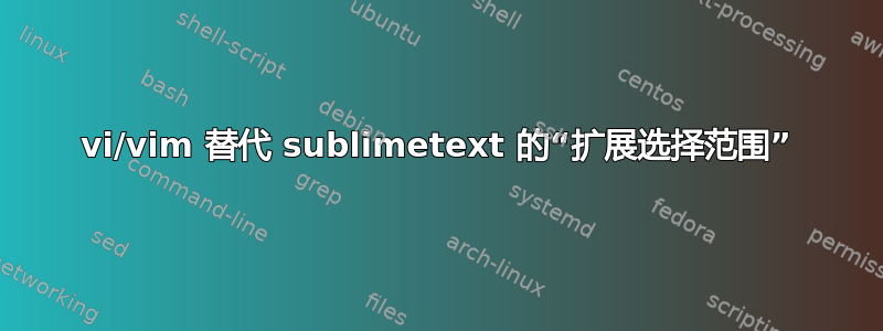 vi/vim 替代 sublimetext 的“扩展选择范围”