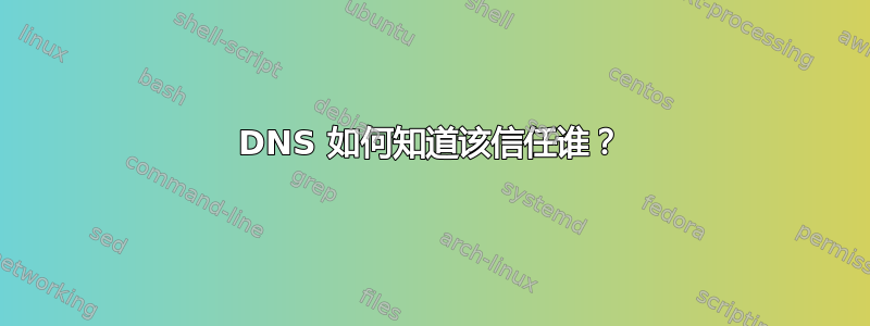 DNS 如何知道该信任谁？