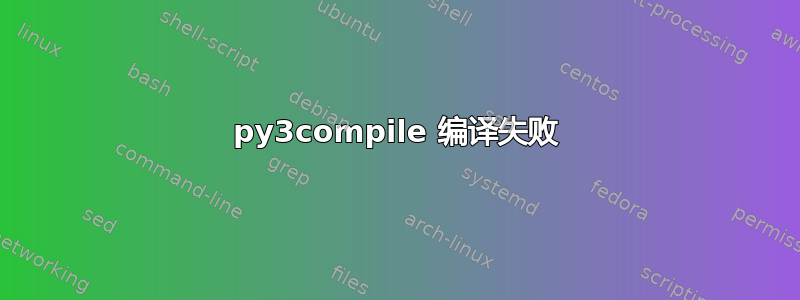 py3compile 编译失败