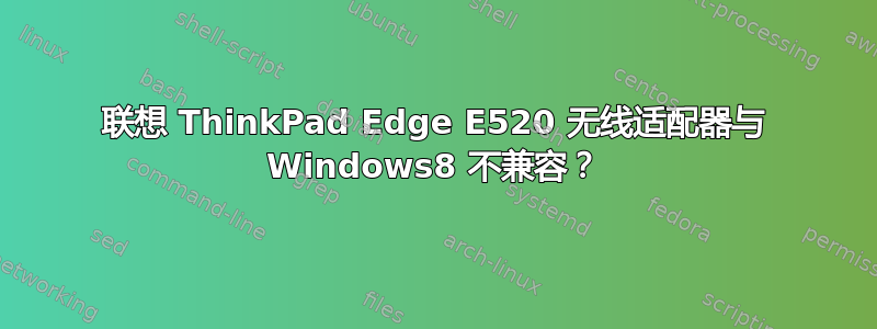 联想 ThinkPad Edge E520 无线适配器与 Windows8 不兼容？