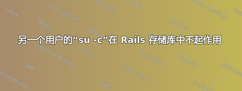 另一个用户的“su -c”在 Rails 存储库中不起作用