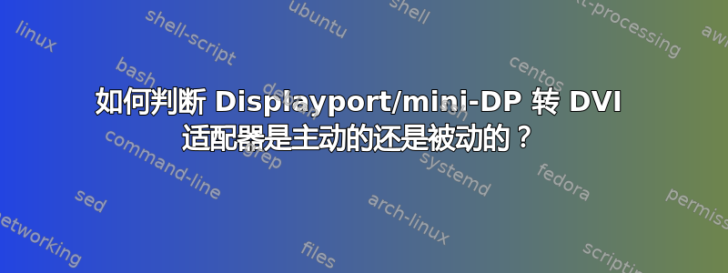 如何判断 Displayport/mini-DP 转 DVI 适配器是主动的还是被动的？