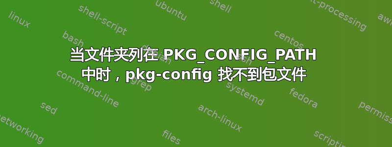 当文件夹列在 PKG_CONFIG_PATH 中时，pkg-config 找不到包文件