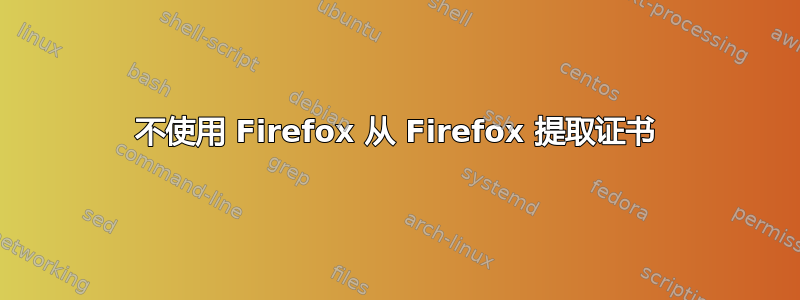 不使用 Firefox 从 Firefox 提取证书