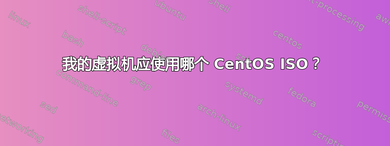 我的虚拟机应使用哪个 CentOS ISO？