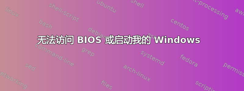 无法访问 BIOS 或启动我的 Windows 