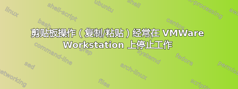 剪贴板操作（复制/粘贴）经常在 VMWare Workstation 上停止工作