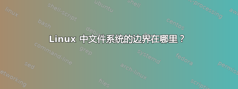 Linux 中文件系统的边界在哪里？