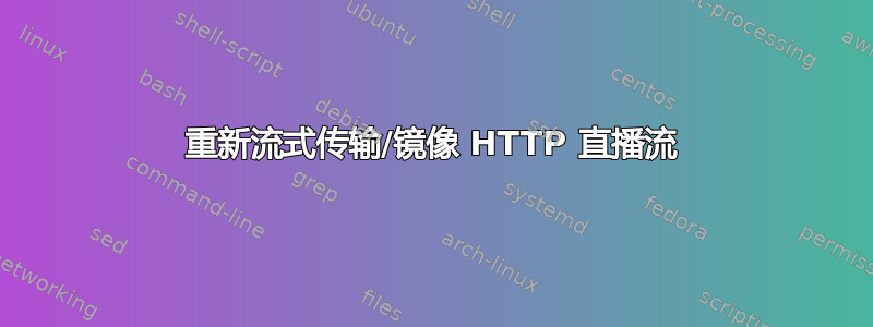 重新流式传输/镜像 HTTP 直播流