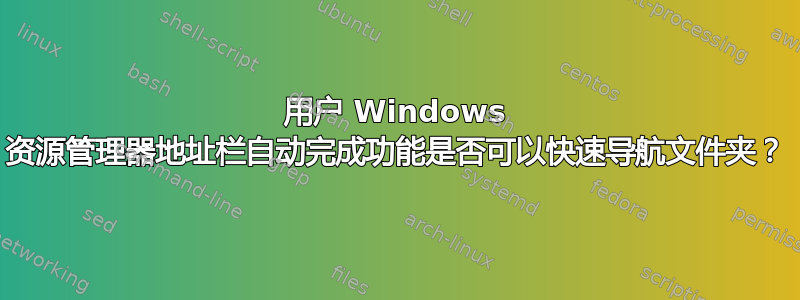 用户 Windows 资源管理器地址栏自动完成功能是否可以快速导航文件夹？