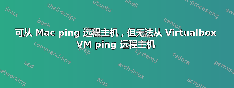 可从 Mac ping 远程主机，但无法从 Virtualbox VM ping 远程主机