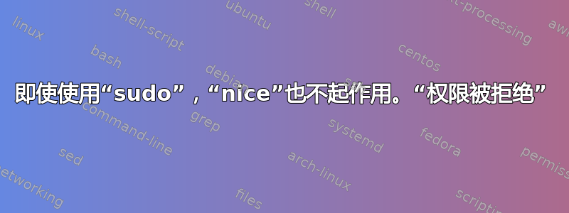 即使使用“sudo”，“nice”也不起作用。“权限被拒绝”