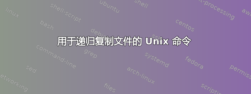 用于递归复制文件的 Unix 命令