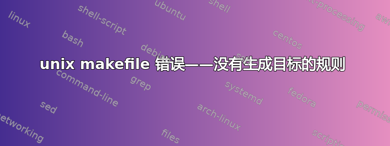 unix makefile 错误——没有生成目标的规则