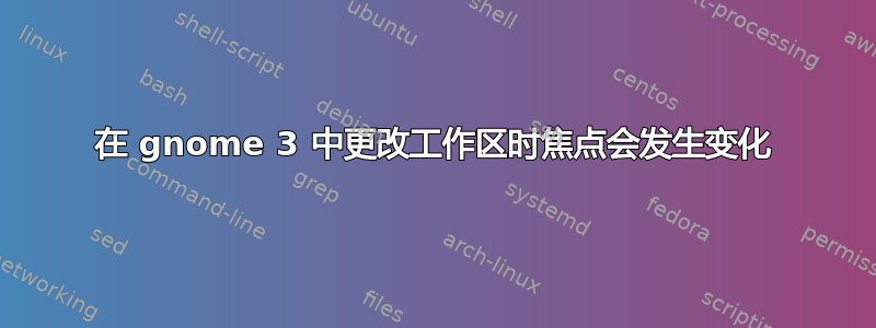 在 gnome 3 中更改工作区时焦点会发生变化