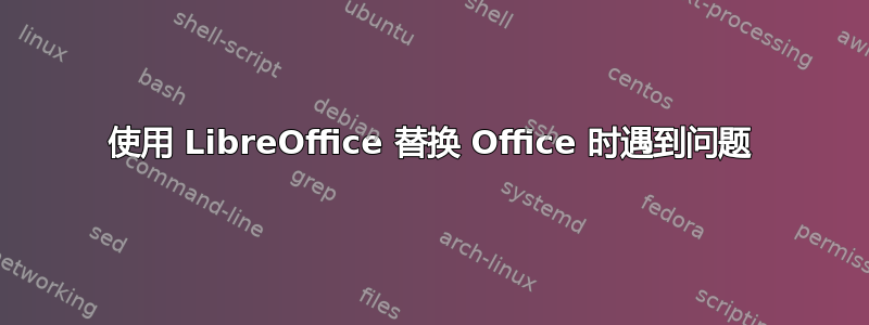 使用 LibreOffice 替换 Office 时遇到问题