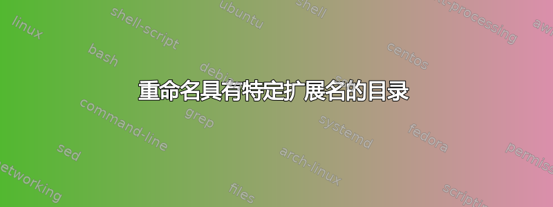 重命名具有特定扩展名的目录