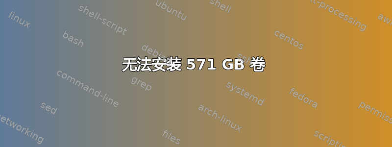 无法安装 571 GB 卷