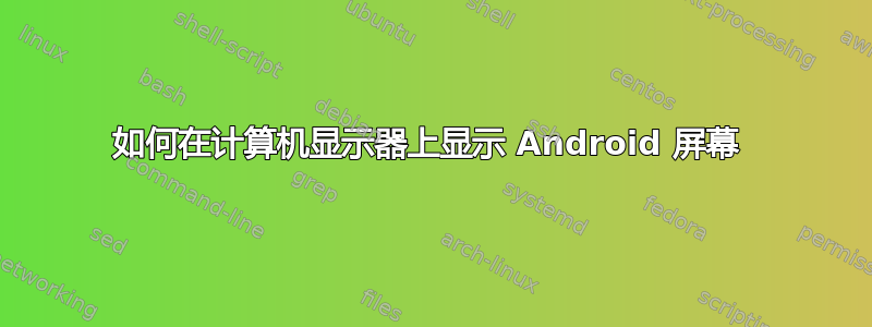 如何在计算机显示器上显示 Android 屏幕 