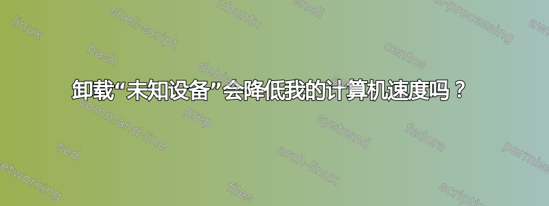 卸载“未知设备”会降低我的计算机速度吗？