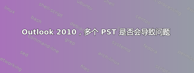 Outlook 2010，多个 PST 是否会导致问题