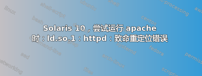 Solaris 10，尝试运行 apache 时：ld.so.1：httpd：致命重定位错误