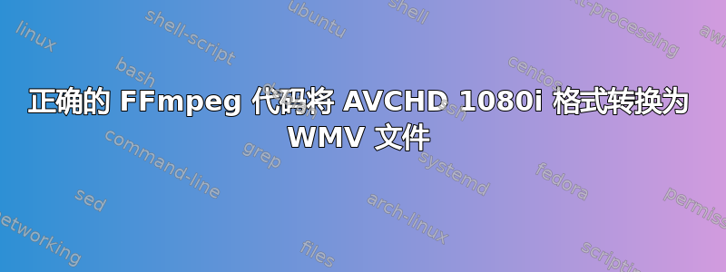 正确的 FFmpeg 代码将 AVCHD 1080i 格式转换为 WMV 文件