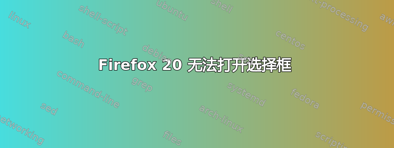 Firefox 20 无法打开选择框