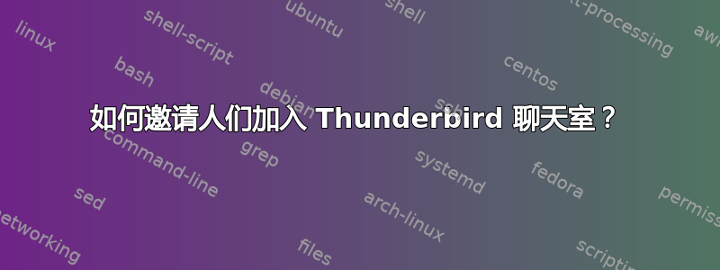 如何邀请人们加入 Thunderbird 聊天室？